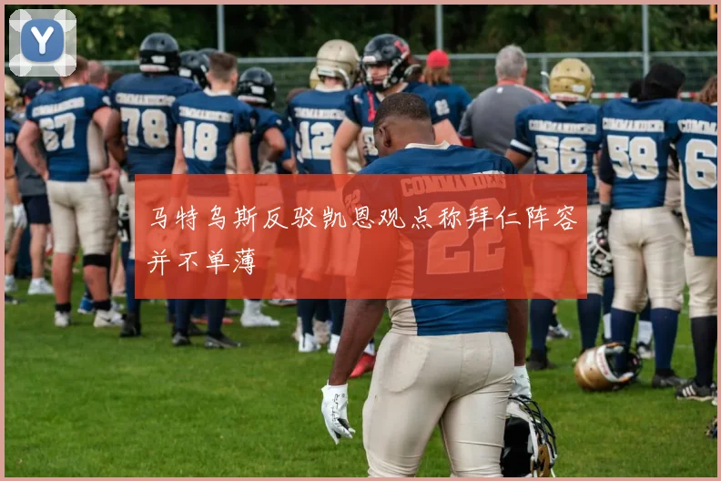 马特乌斯反驳凯恩观点称拜仁阵容并不单薄