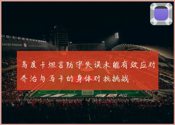 乌度卡坦言防守失误未能有效应对乔治与马卡的身体对抗挑战