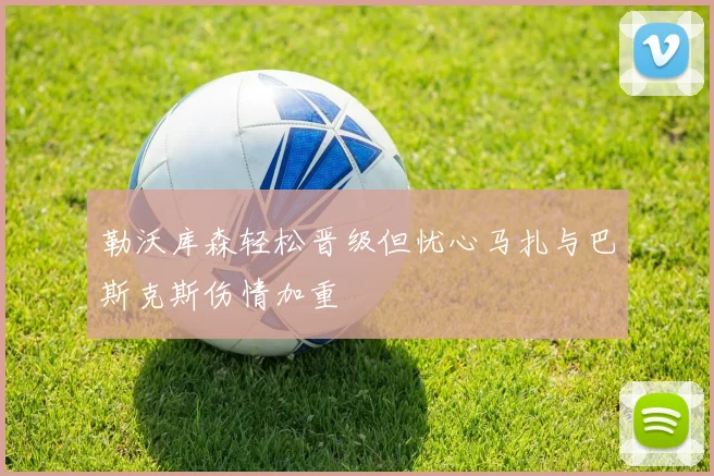 勒沃库森轻松晋级但忧心马扎与巴斯克斯伤情加重