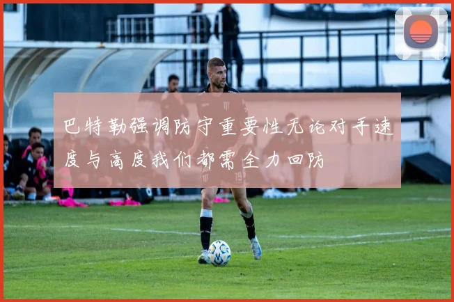 巴特勒强调防守重要性无论对手速度与高度我们都需全力回防