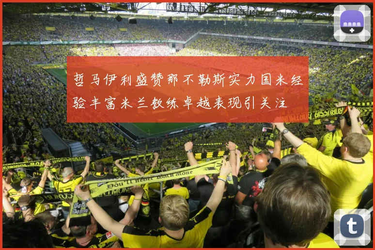 哲马伊利盛赞那不勒斯实力国米经验丰富米兰教练卓越表现引关注