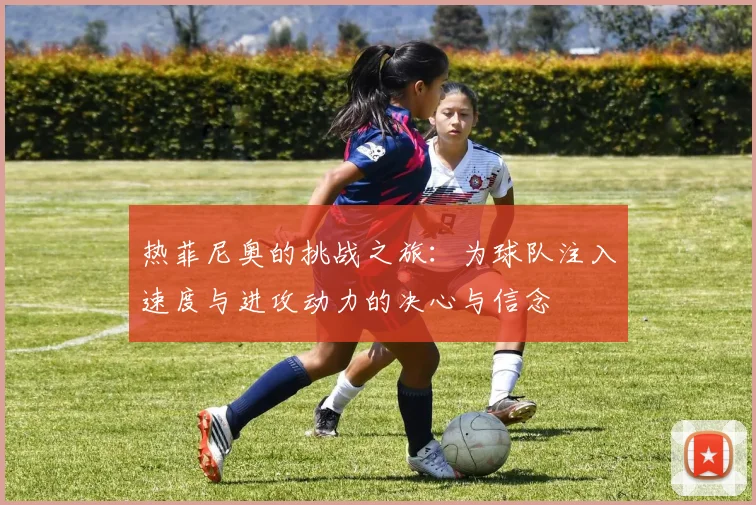 热菲尼奥的挑战之旅：为球队注入速度与进攻动力的决心与信念