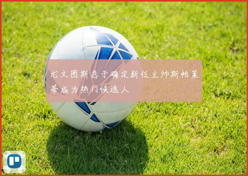 尤文图斯急于确定新任主帅斯帕莱蒂成为热门候选人