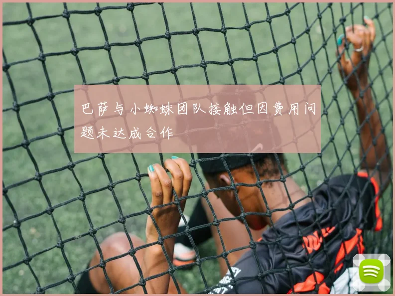 巴萨与小蜘蛛团队接触但因费用问题未达成合作