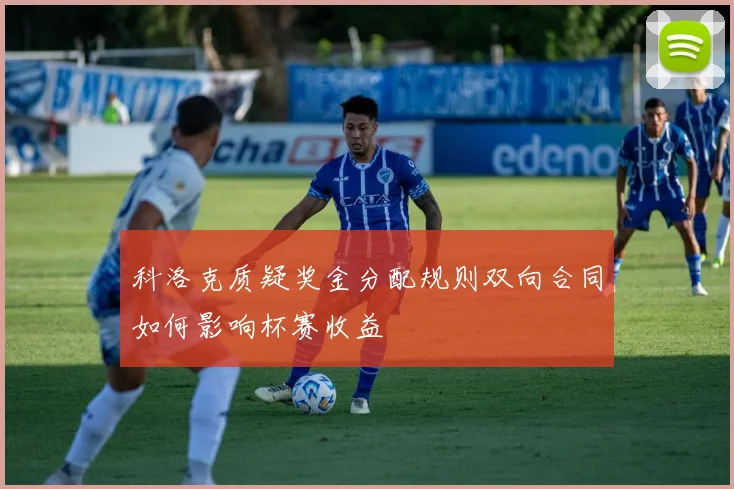 科洛克质疑奖金分配规则双向合同如何影响杯赛收益