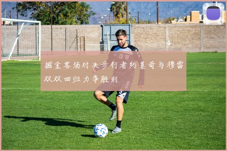 掘金客场对决步行者约基奇与穆雷双双回归力争胜利